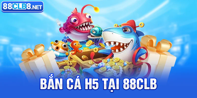 bắn cá H5 tại 88CLB