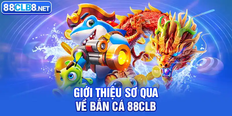 Giới thiệu sơ qua về bắn cá 88CLB