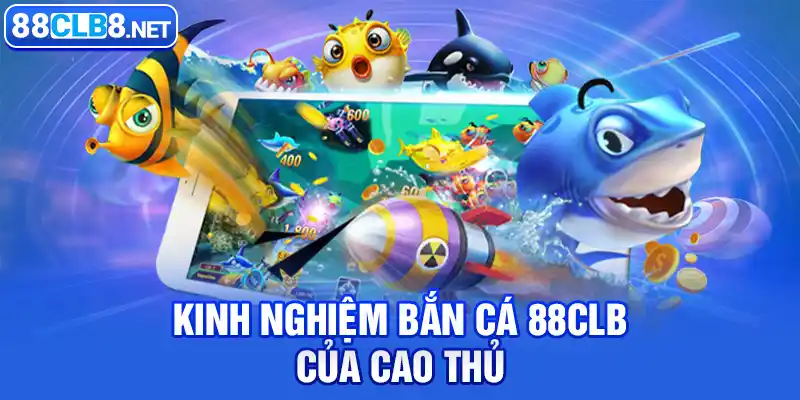 Kinh nghiệm bắn cá 88CLB của cao thủ