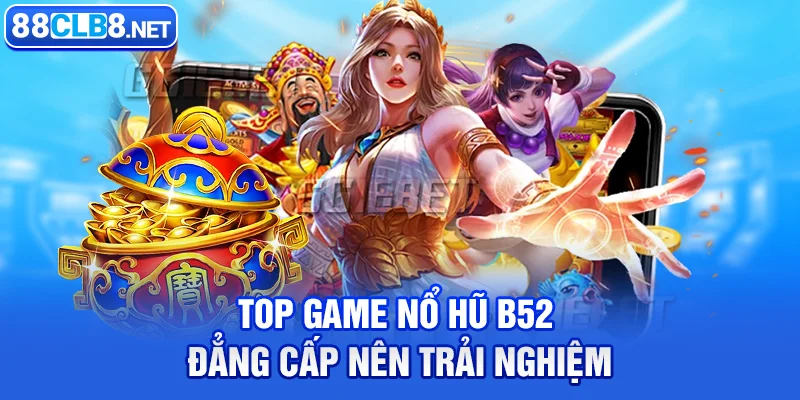 Top game nổ hũ B52 đẳng cấp nên trải nghiệm